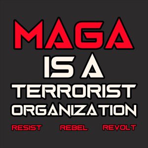 MAGA Is A Terrorist Organization Resist Rebel Revolt