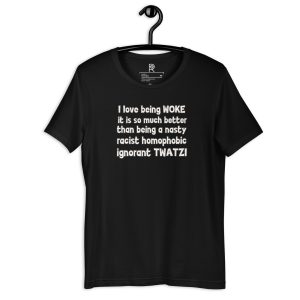 R - I Love Being WOKE It Is So Much Better Than Being A Nasty Racist Homophobic Ignorant TWATZI Black Unisex T-shirt