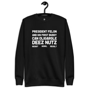 R - President Felon And His First Buddy Can Oligargle Deez Nutz Resist Rebel Revolt Black Unisex Premium Sweatshirt