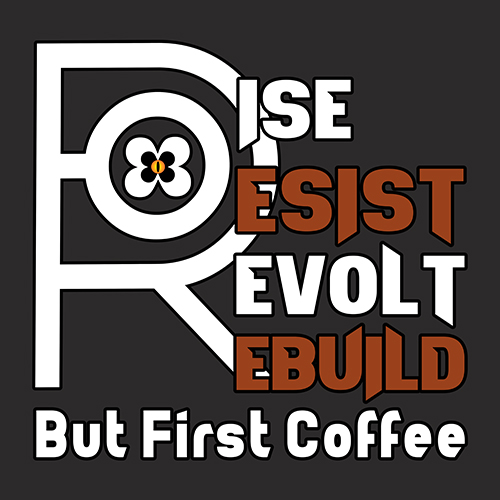 Rise Resist Revolt Rebuild But First Coffee